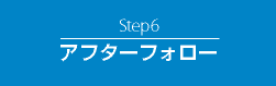 Step6　アフターフォロー