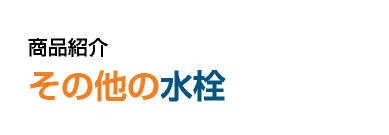 商品紹介　その他の水栓